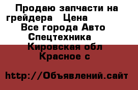 Продаю запчасти на грейдера › Цена ­ 10 000 - Все города Авто » Спецтехника   . Кировская обл.,Красное с.